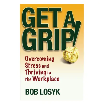 "Get a Grip!: Overcoming Stress and Thriving in the Workplace" - "" ("Losyk Bob")