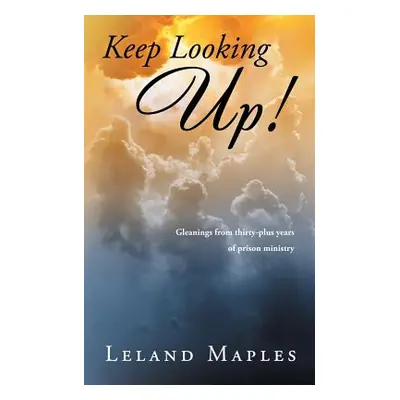 "Keep Looking Up!: Gleanings from Thirty-Plus Years of Prison Ministry" - "" ("Maples Leland")