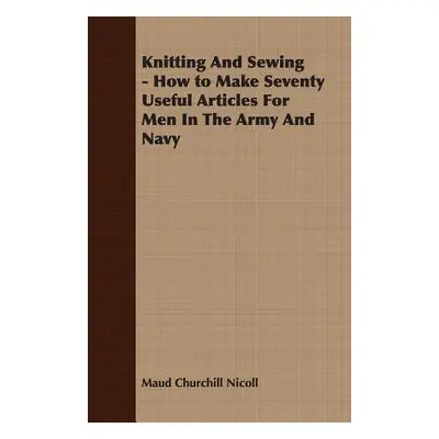 "Knitting And Sewing - How to Make Seventy Useful Articles For Men In The Army And Navy" - "" ("