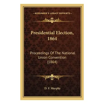 "Presidential Election, 1864: Proceedings Of The National Union Convention (1864)" - "" ("Murphy