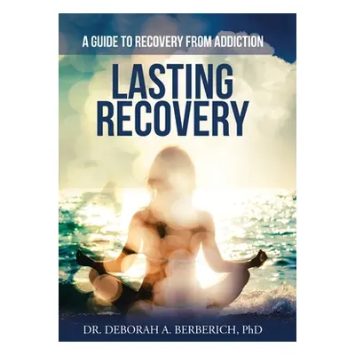 "Lasting Recovery: A Guide to Recovery from Addiction" - "" ("Berberich Deborah A.")