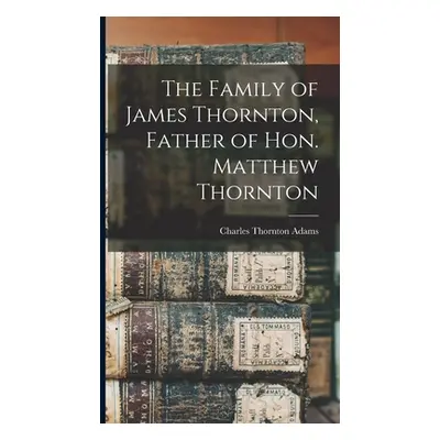 "The Family of James Thornton, Father of Hon. Matthew Thornton" - "" ("Adams Charles Thornton B.