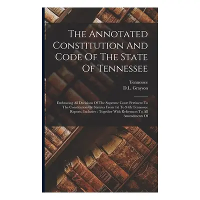 "The Annotated Constitution And Code Of The State Of Tennessee: Embracing All Decisions Of The S