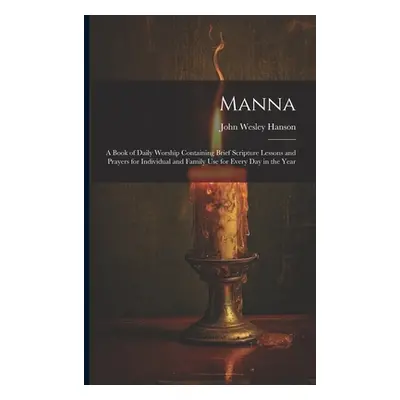 "Manna: A Book of Daily Worship Containing Brief Scripture Lessons and Prayers for Individual an