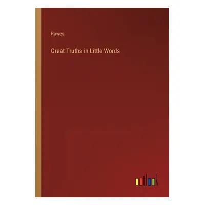 "Great Truths in Little Words" - "" ("Rawes")