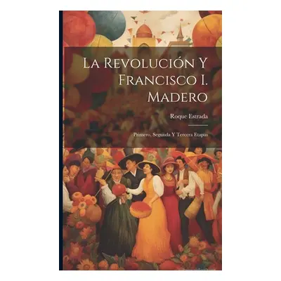 "La revolucin y Francisco I. Madero: Primero, segunda y tercera etapas" - "" ("Estrada Roque")