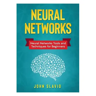 "Neural Networks: Neural Networks Tools and Techniques for Beginners" - "" ("Slavio John")