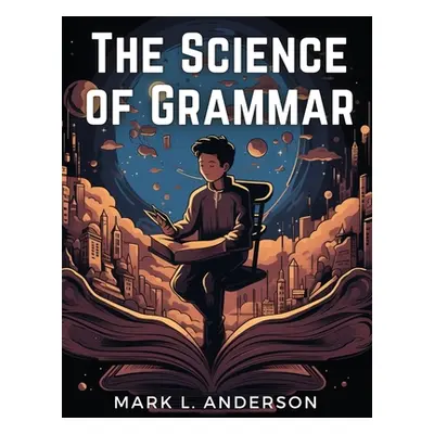 "The Science of Grammar: What You Need to Know" - "" ("Mark L Anderson")