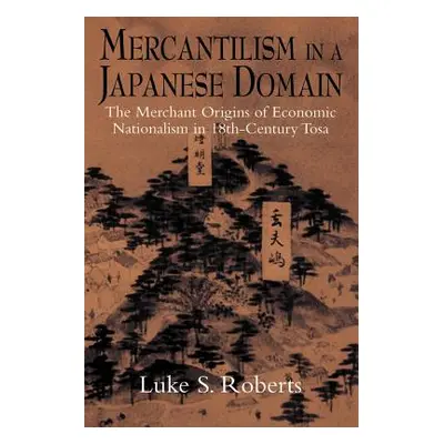 "Mercantilism in a Japanese Domain: The Merchant Origins of Economic Nationalism in 18th-Century