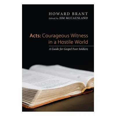 "Acts: Courageous Witness in a Hostile World: A Guide for Gospel Foot Soldiers" - "" ("Brant How