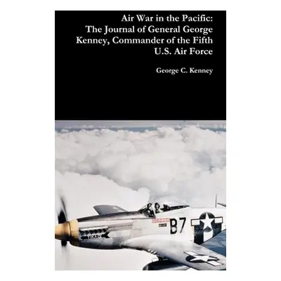 "Air War in the Pacific: The Journal of General George Kenney, Commander of the Fifth U.S. Air F