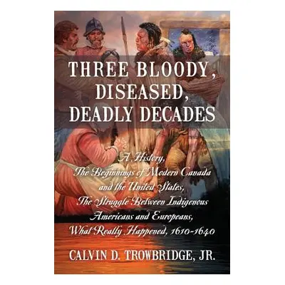 "Three Bloody, Diseased, Deadly Decades: A History, The Beginning of Modern Canada and the Unite