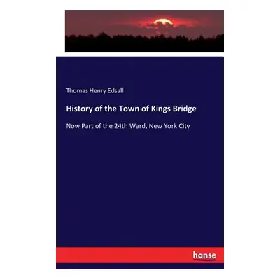 "History of the Town of Kings Bridge: Now Part of the 24th Ward, New York City" - "" ("Edsall Th