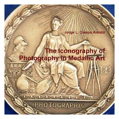 "The Iconography of Photography in Medallic Art" - "" ("Crespo Armiz Jorge L.")