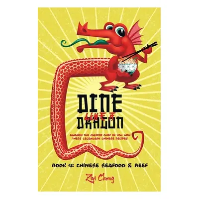 "Dine Like a Dragon: Chinese Seafood & Beef: Awaken the Master Chef in you with these Legendary 