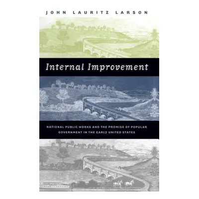 "Internal Improvement: National Public Works and the Promise of Popular Government in the Early 