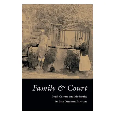 "Family and Court: Legal Culture and Modernity in Late Ottoman Palestine" - "" ("Agmon Iris")