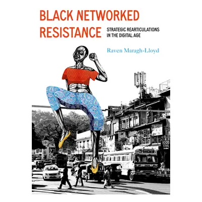 "Black Networked Resistance: Strategic Rearticulations in the Digital Age" - "" ("Maragh-Lloyd R