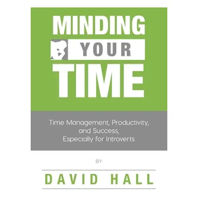 "Minding Your Time: Time Management, Productivity, and Success, Especially for Introverts" - "" 