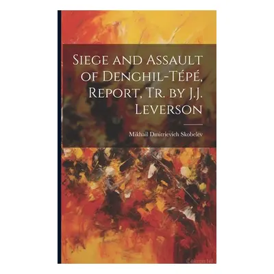 "Siege and Assault of Denghil-Tp, Report, Tr. by J.J. Leverson" - "" ("Skobelev Mikhail Dmitriev