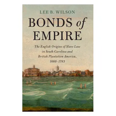 "Bonds of Empire: The English Origins of Slave Law in South Carolina and British Plantation Amer