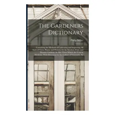 "The Gardeners Dictionary: Containing the Methods of Cultivating and Improving All Sorts of Tree