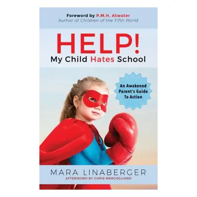 "Help! My Child Hates School: An Awakened Parent's Guide to Action" - "" ("Linaberger Mara")