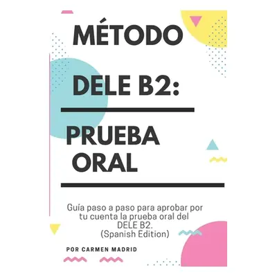 "Mtodo Dele B2: PRUEBA ORAL: Gua paso a paso para aprobar por tu cuenta la prueba oral del DELE 