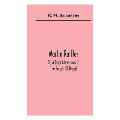 "Martin Rattler; Or, A Boy'S Adventures In The Forests Of Brazil" - "" ("M. Ballantyne R.")