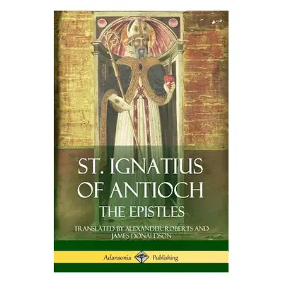 "St. Ignatius of Antioch: The Epistles" - "" ("Antioch St Ignatius of")