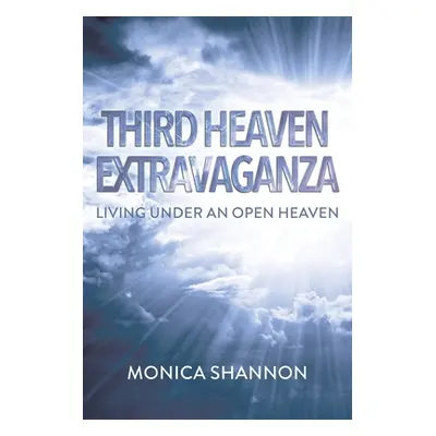 "Third Heaven Extravaganza: Living Under an Open Heaven" - "" ("Shannon Monica")