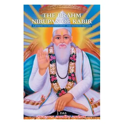 "The Brahm Nirupan of Kabir: A Journey to Enlightenment - The Ultimate Reality" - "" ("Das J.")