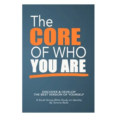 The Core of Who You Are: 6-Week Small Group Bible Study on Identity (Reitz Tymme)