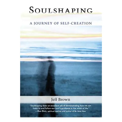 "Soulshaping: A Journey of Self-Creation" - "" ("Brown Jeff")