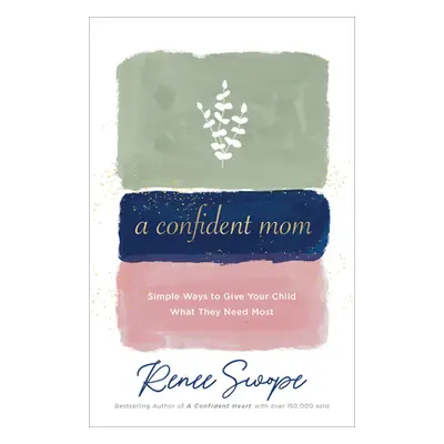 "A Confident Mom: Simple Ways to Give Your Child What They Need Most" - "" ("Swope Renee")