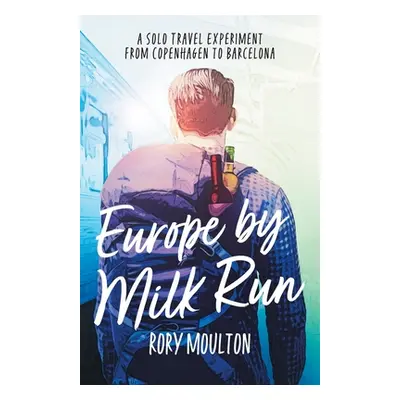 "Europe by Milk Run: A Solo Travel Experiment from Copenhagen to Barcelona" - "" ("Moulton Rory"