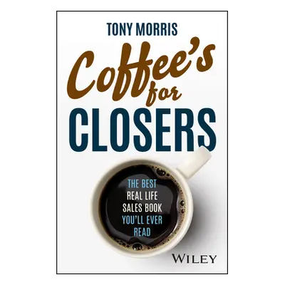 "Coffee's for Closers: The Best Real Life Sales Book You'll Ever Read" - "" ("Morris Tony")