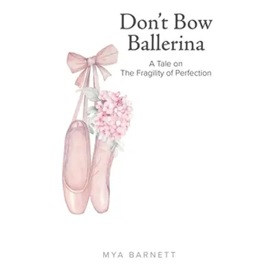 "Don't Bow Ballerina: A Tale on The Fragility of Perfection" - "" ("Barnett Mya")