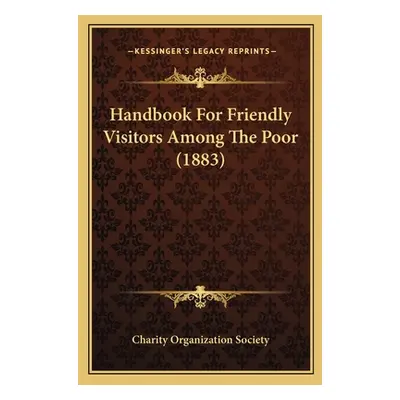 "Handbook For Friendly Visitors Among The Poor (1883)" - "" ("Charity Organization Society")