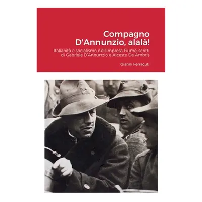 "Compagno D'Annunzio, alal!: Italianit e socialismo nell'impresa Fiume: scritti di Gabriele D'An