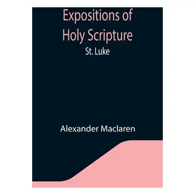 "Expositions of Holy Scripture: St. Luke" - "" ("MacLaren Alexander")