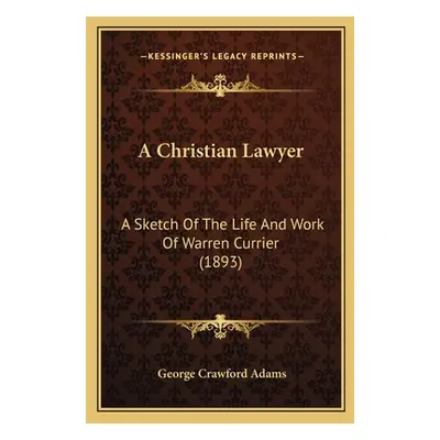 "A Christian Lawyer: A Sketch Of The Life And Work Of Warren Currier (1893)" - "" ("Adams George