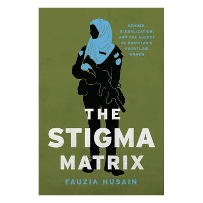 "The Stigma Matrix: Gender, Globalization, and the Agency of Pakistan's Frontline Women" - "" ("