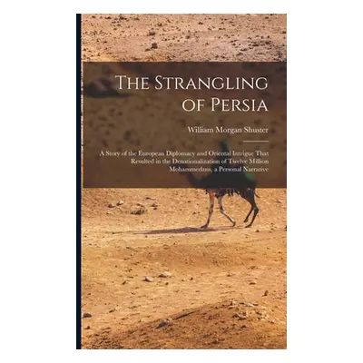 "The Strangling of Persia: A Story of the European Diplomacy and Oriental Intrigue That Resulted