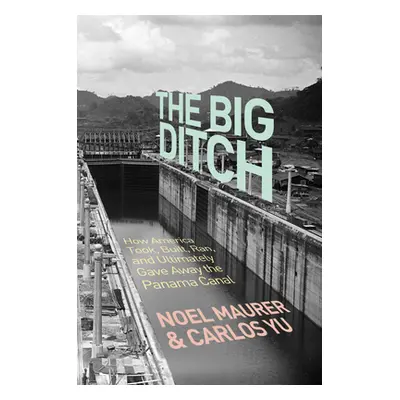 "The Big Ditch: How America Took, Built, Ran, and Ultimately Gave Away the Panama Canal" - "" ("