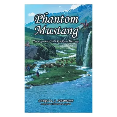 "Phantom Mustang: The Legendary Wild Red Roan Mustang" - "" ("Stephens Carroll J.")