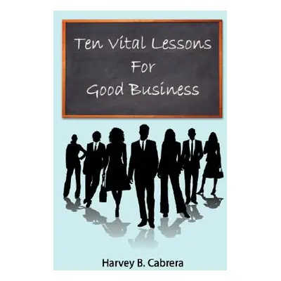 "Ten Vital Lessons For Good Business" - "" ("Cabrera Harvey B.")