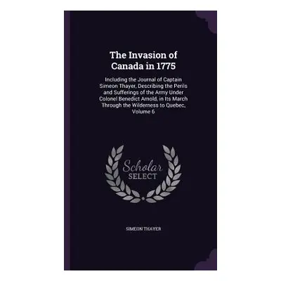 "The Invasion of Canada in 1775: Including the Journal of Captain Simeon Thayer, Describing the 