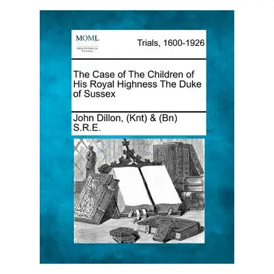 "The Case of the Children of His Royal Highness the Duke of Sussex" - "" ("S. R. E. John Dillon"