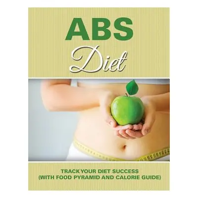 "Abs Diet: Track Your Diet Success (with Food Pyramid and Calorie Guide)" - "" ("Speedy Publishi